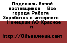 Поделюсь базой поставщиков! - Все города Работа » Заработок в интернете   . Ненецкий АО,Красное п.